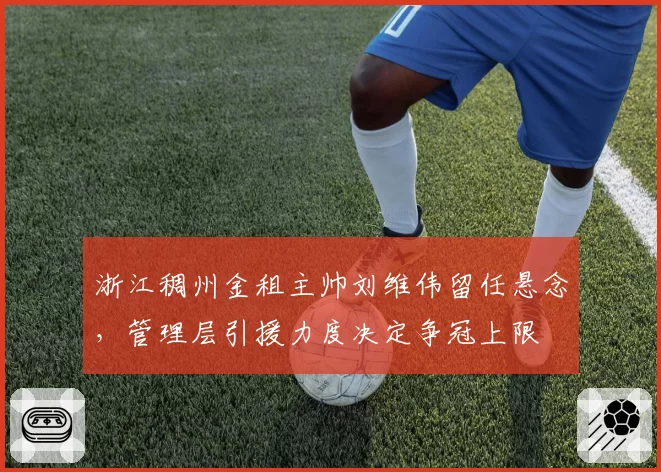 浙江稠州金租主帅刘维伟留任悬念,管理层引援力度决定争冠上限