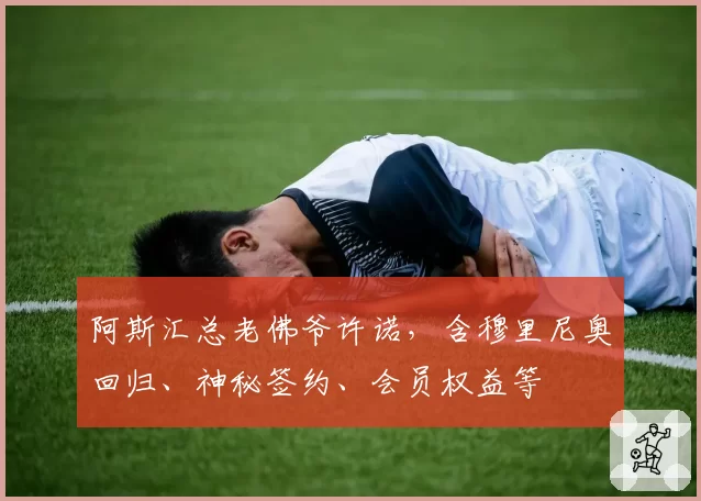 阿斯汇总老佛爷许诺,含穆里尼奥回归、神秘签约、会员权益等