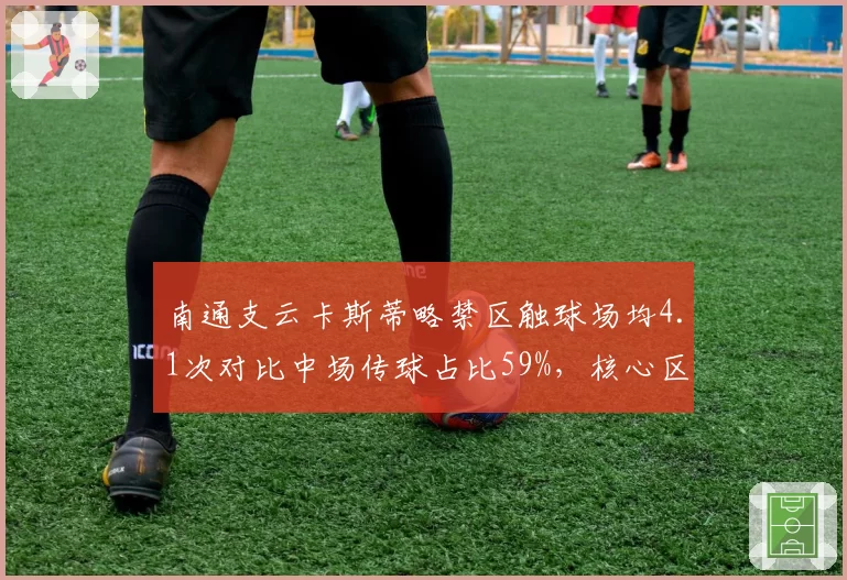 南通支云卡斯蒂略禁区触球场均4.1次对比中场传球占比59%，核心区域参与不足