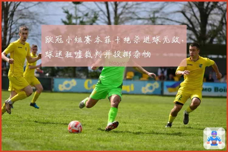 欧冠小组赛本菲卡绝杀进球无效,球迷狂嘘裁判并投掷杂物