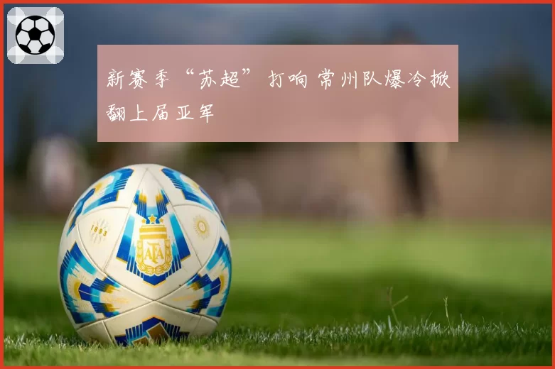 新赛季“苏超”打响 常州队爆冷掀翻上届亚军