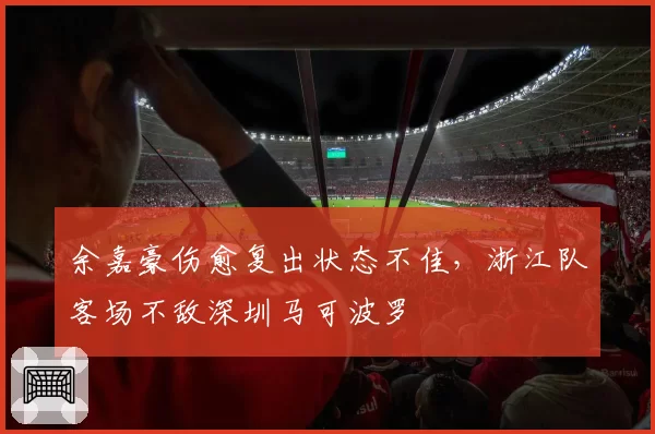 余嘉豪伤愈复出状态不佳,浙江队客场不敌深圳马可波罗