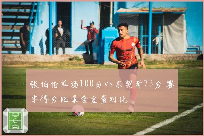张伯伦单场100分vs东契奇73分 赛季得分纪录含金量对比