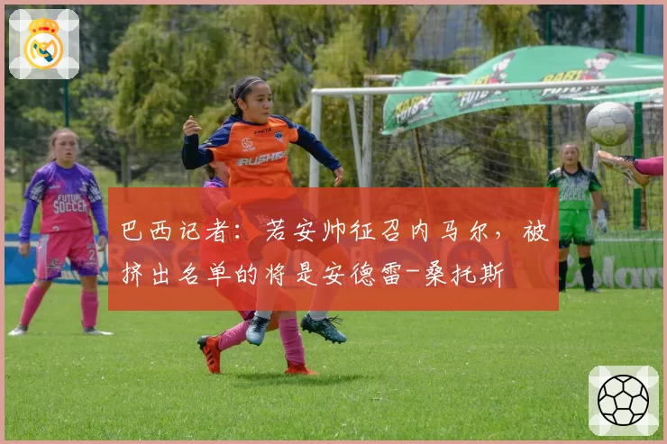 巴西记者：若安帅征召内马尔，被挤出名单的将是安德雷-桑托斯