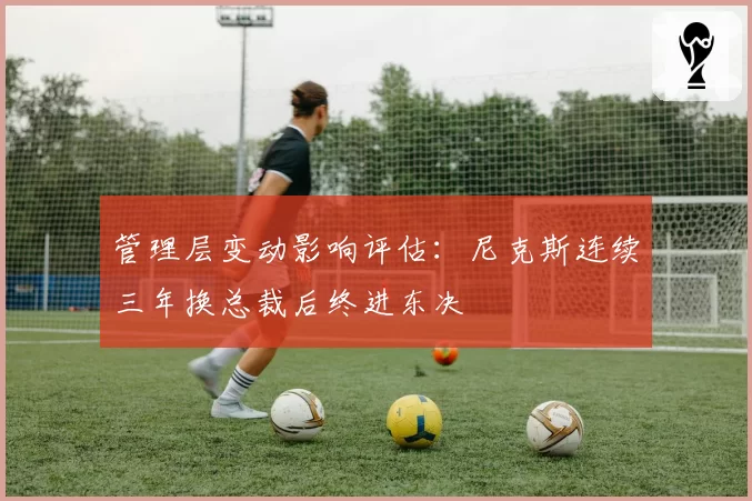 管理层变动影响评估：尼克斯连续三年换总裁后终进东决