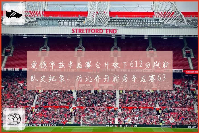 爱德华兹季后赛合计砍下612分刷新队史纪录，对比乔丹新秀季后赛63分封神之战