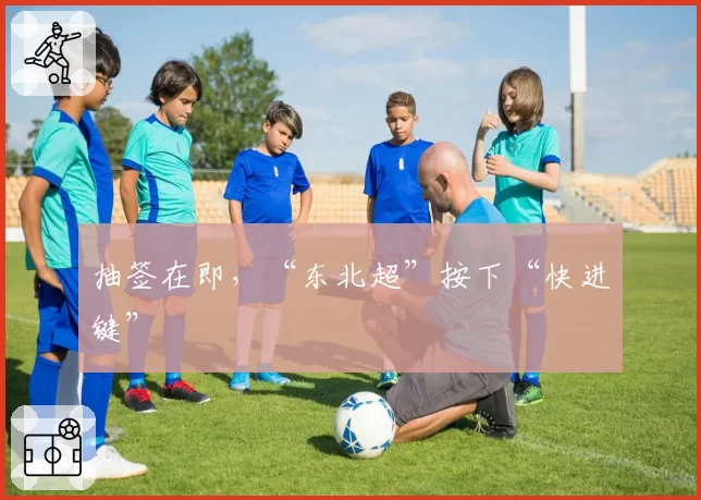 抽签在即,“东北超”按下“快进键”