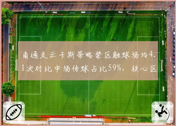 南通支云卡斯蒂略禁区触球场均4.1次对比中场传球占比59%，核心区域参与不足