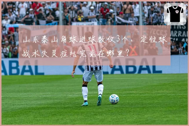 山东泰山角球进球数仅3个,定位球战术失灵症结究竟在哪里?