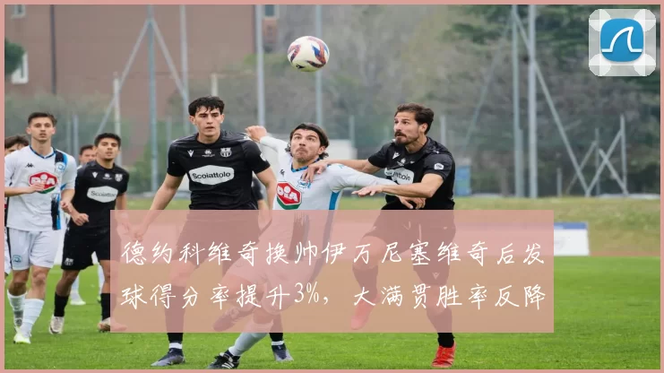 德约科维奇换帅伊万尼塞维奇后发球得分率提升3%,大满贯胜率反降5%