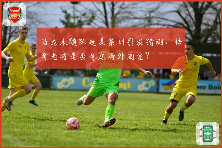 马龙未随队赴美集训引发猜测,传奇老将是否考虑海外淘金?