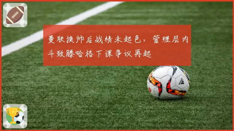 曼联换帅后战绩未起色,管理层内斗致滕哈格下课争议再起