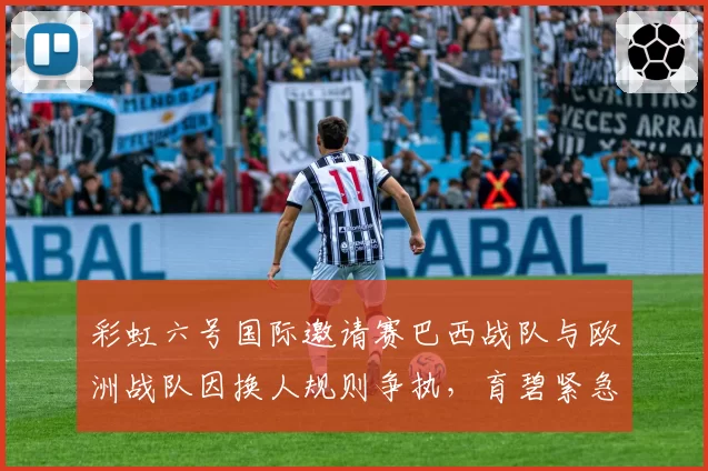 彩虹六号国际邀请赛巴西战队与欧洲战队因换人规则争执,育碧紧急发布仲裁声明
