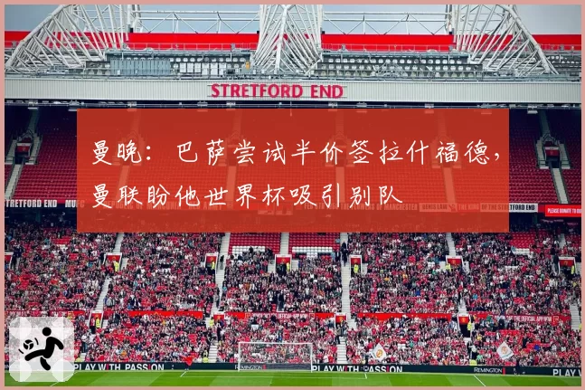 曼晚：巴萨尝试半价签拉什福德，曼联盼他世界杯吸引别队