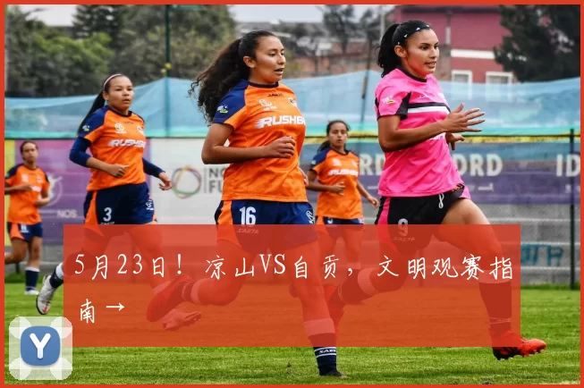 5月23日！凉山VS自贡，文明观赛指南→