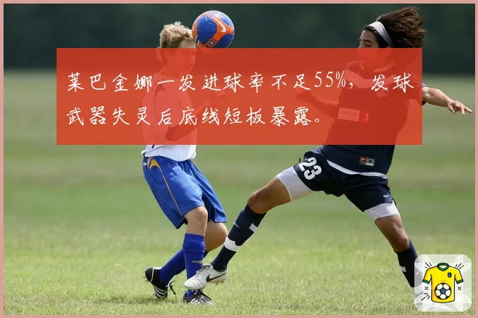 莱巴金娜一发进球率不足55%，发球武器失灵后底线短板暴露。