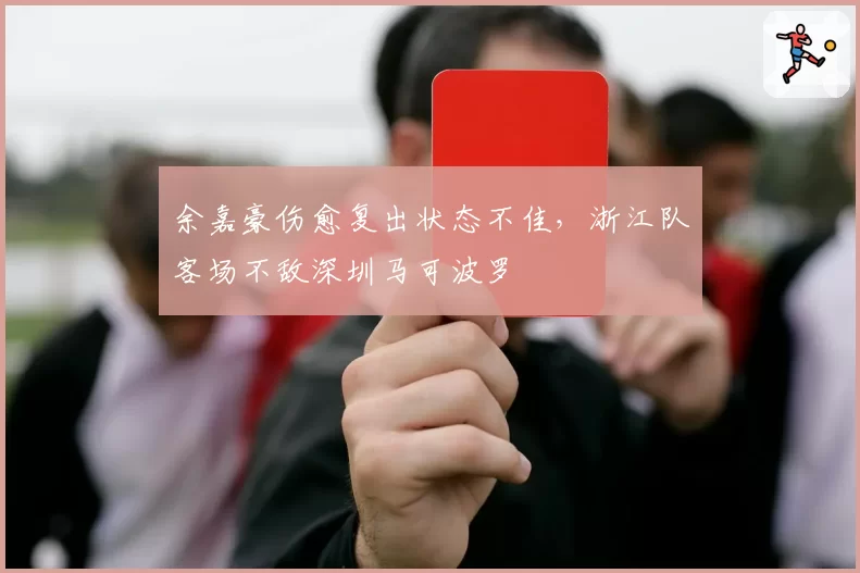 余嘉豪伤愈复出状态不佳,浙江队客场不敌深圳马可波罗