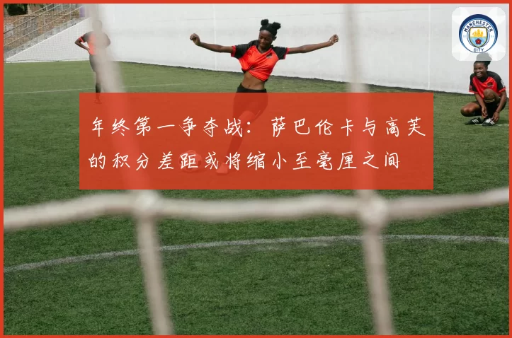 年终第一争夺战：萨巴伦卡与高芙的积分差距或将缩小至毫厘之间