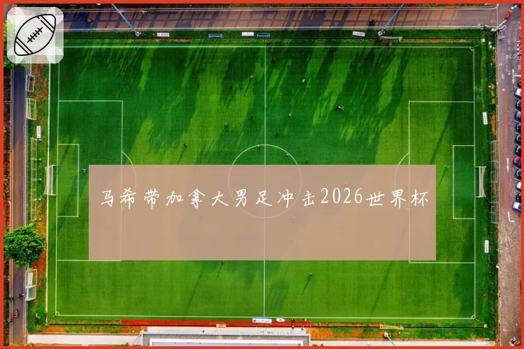 马希带加拿大男足冲击2026世界杯