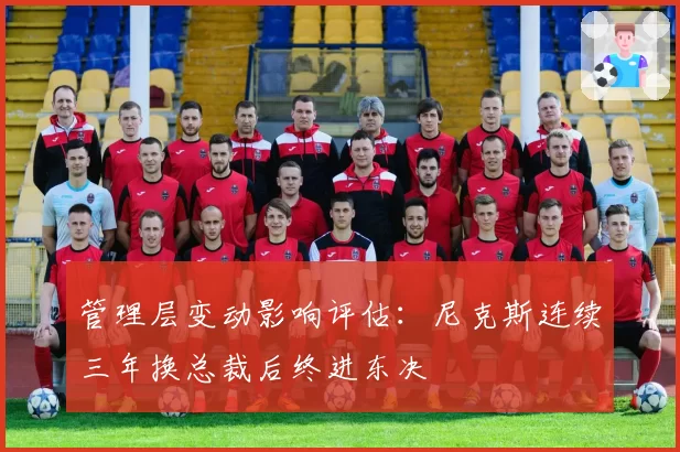 管理层变动影响评估：尼克斯连续三年换总裁后终进东决